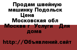 Продам швейную машинку Подольск › Цена ­ 1 000 - Московская обл., Москва г. Услуги » Для дома   